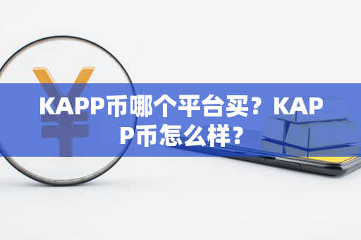 KAPP币哪个平台买？KAPP币怎么样？第1张-链盟网