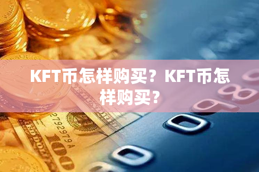 KFT币怎样购买？KFT币怎样购买？第1张-链盟网