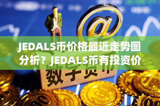 JEDALS币价格最近走势图分析？JEDALS币有投资价值吗？第1张-链盟网