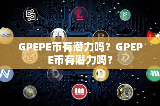 GPEPE币有潜力吗？GPEPE币有潜力吗？第1张-链盟网