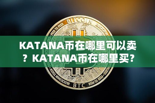 KATANA币在哪里可以卖？KATANA币在哪里买？第1张-链盟网