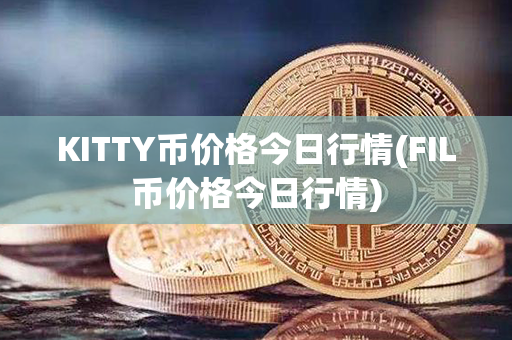 KITTY币价格今日行情(FIL币价格今日行情)第1张-链盟网