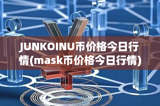 JUNKOINU币价格今日行情(mask币价格今日行情)第1张-链盟网