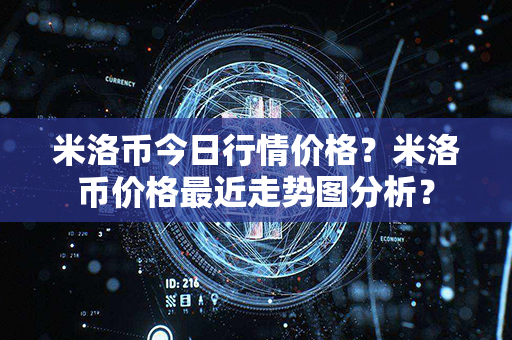 米洛币今日行情价格？米洛币价格最近走势图分析？