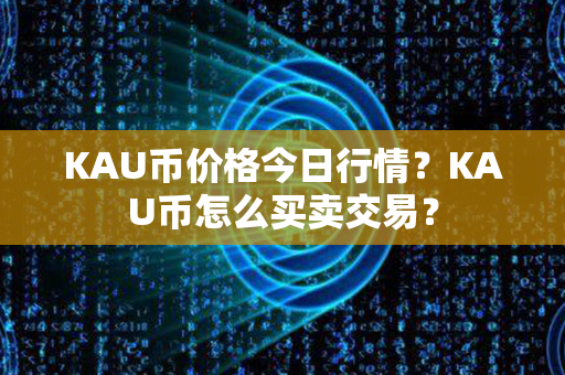 KAU币价格今日行情？KAU币怎么买卖交易？第1张-链盟网