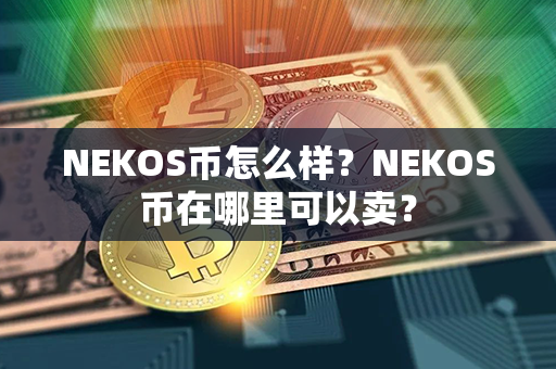 NEKOS币怎么样？NEKOS币在哪里可以卖？第1张-链盟网