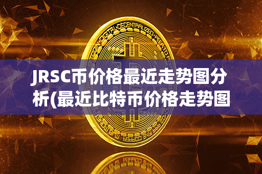 JRSC币价格最近走势图分析(最近比特币价格走势图)第1张-链盟网