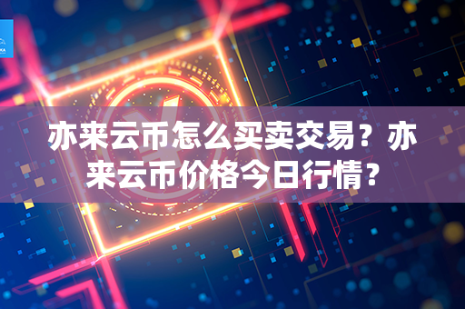 亦来云币怎么买卖交易？亦来云币价格今日行情？第1张-链盟网