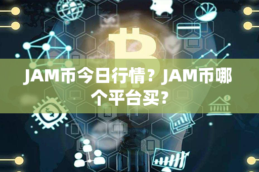 JAM币今日行情？JAM币哪个平台买？第1张-链盟网