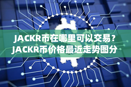 JACKR币在哪里可以交易？JACKR币价格最近走势图分析？第1张-链盟网