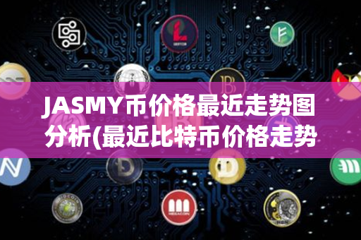 JASMY币价格最近走势图分析(最近比特币价格走势图)第1张-链盟网