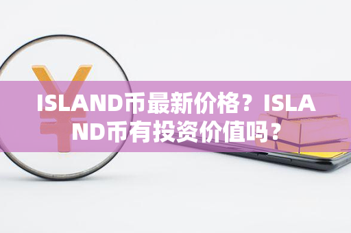 ISLAND币最新价格？ISLAND币有投资价值吗？第1张-链盟网