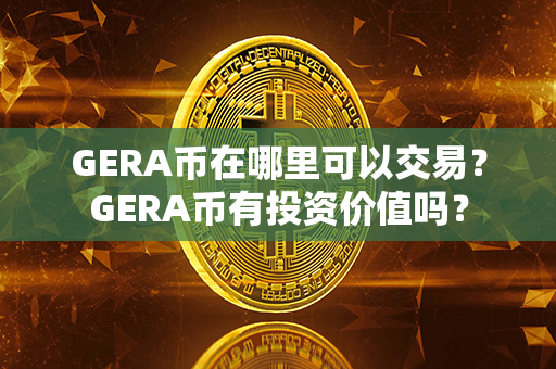 GERA币在哪里可以交易？GERA币有投资价值吗？第1张-链盟网