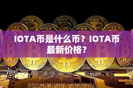 IOTA币是什么币？IOTA币最新价格？第1张-链盟网