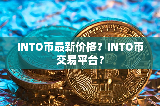 INTO币最新价格？INTO币交易平台？第1张-链盟网