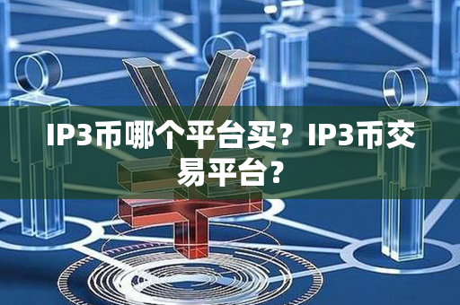 IP3币哪个平台买？IP3币交易平台？第1张-链盟网