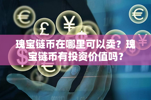 瑰宝链币在哪里可以卖？瑰宝链币有投资价值吗？