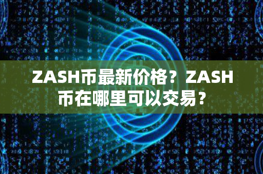 ZASH币最新价格？ZASH币在哪里可以交易？