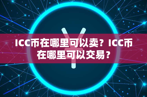 ICC币在哪里可以卖？ICC币在哪里可以交易？第1张-链盟网