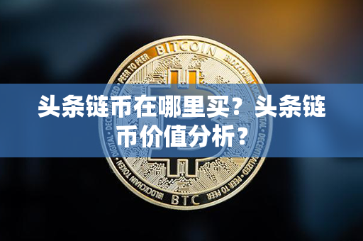 头条链币在哪里买？头条链币价值分析？第1张-链盟网