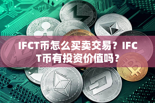 IFCT币怎么买卖交易？IFCT币有投资价值吗？第1张-链盟网