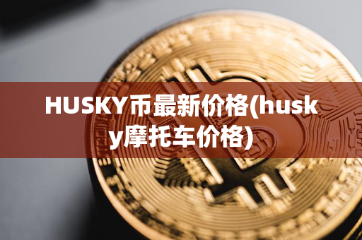 HUSKY币最新价格(husky摩托车价格)第1张-链盟网