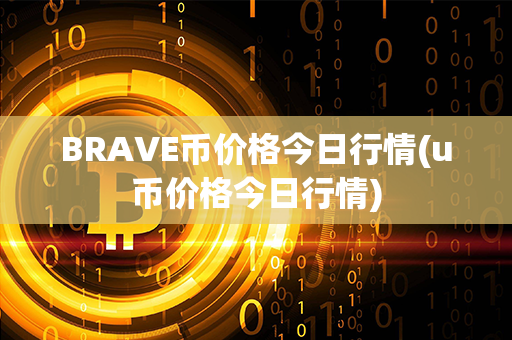 BRAVE币价格今日行情(u币价格今日行情)第1张-链盟网