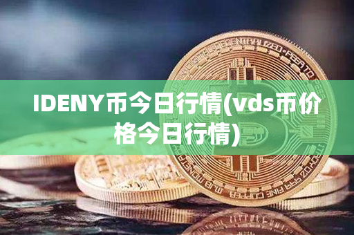 IDENY币今日行情(vds币价格今日行情)第1张-链盟网