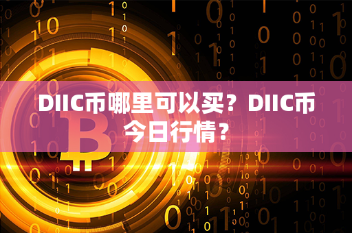 DIIC币哪里可以买？DIIC币今日行情？第1张-链盟网