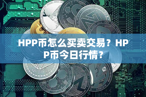 HPP币怎么买卖交易？HPP币今日行情？第1张-链盟网