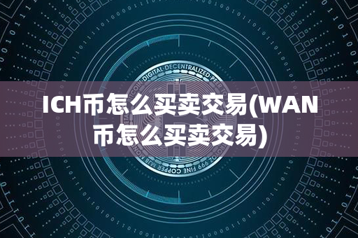 ICH币怎么买卖交易(WAN币怎么买卖交易)第1张-链盟网