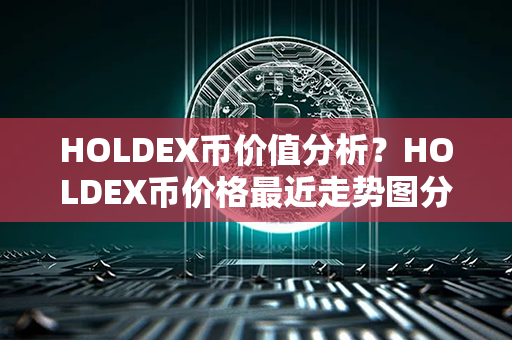 HOLDEX币价值分析？HOLDEX币价格最近走势图分析？第1张-链盟网