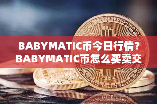 BABYMATIC币今日行情？BABYMATIC币怎么买卖交易？第1张-链盟网