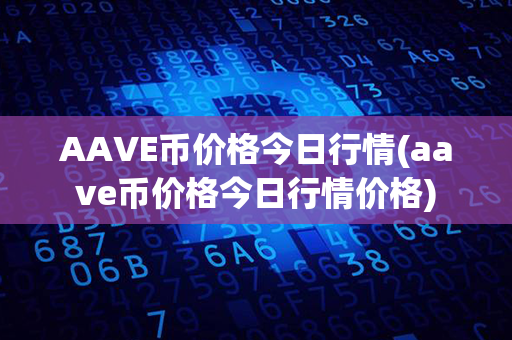 AAVE币价格今日行情(aave币价格今日行情价格)