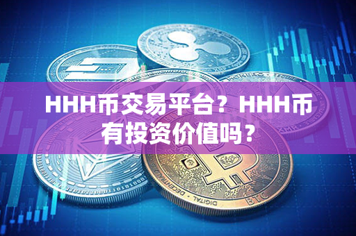 HHH币交易平台？HHH币有投资价值吗？