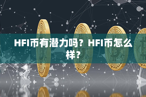 HFI币有潜力吗？HFI币怎么样？第1张-链盟网