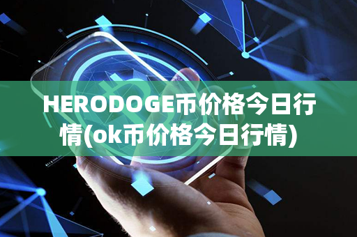 HERODOGE币价格今日行情(ok币价格今日行情)第1张-链盟网