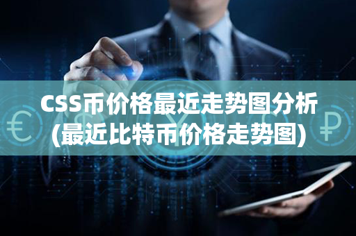 CSS币价格最近走势图分析(最近比特币价格走势图)第1张-链盟网