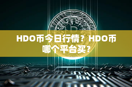 HDO币今日行情？HDO币哪个平台买？