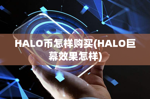 HALO币怎样购买(HALO巨幕效果怎样)