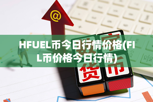 HFUEL币今日行情价格(FIL币价格今日行情)第1张-链盟网