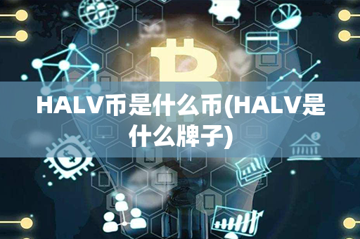 HALV币是什么币(HALV是什么牌子)