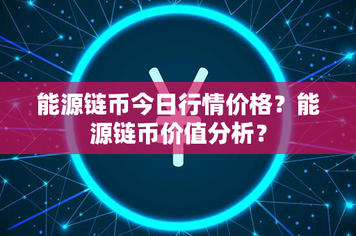 能源链币今日行情价格？能源链币价值分析？第1张-链盟网