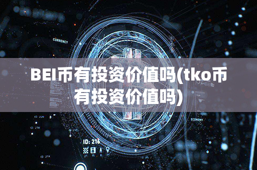 BEI币有投资价值吗(tko币有投资价值吗)第1张-链盟网