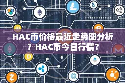 HAC币价格最近走势图分析？HAC币今日行情？第1张-链盟网