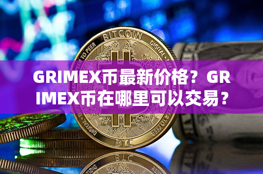 GRIMEX币最新价格？GRIMEX币在哪里可以交易？第1张-链盟网