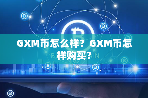 GXM币怎么样？GXM币怎样购买？