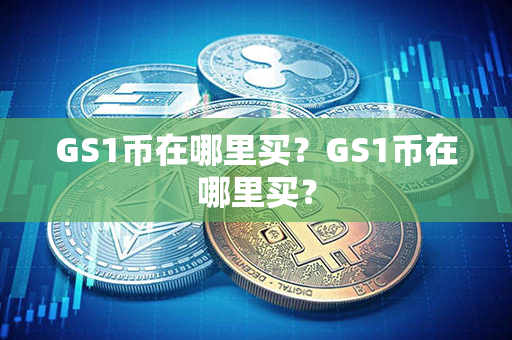 GS1币在哪里买？GS1币在哪里买？第1张-链盟网