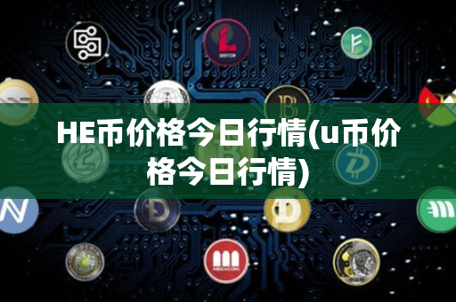 HE币价格今日行情(u币价格今日行情)第1张-链盟网