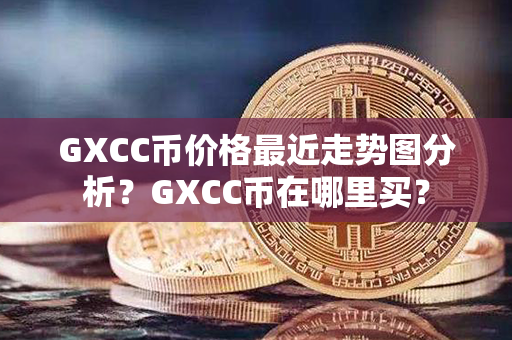 GXCC币价格最近走势图分析？GXCC币在哪里买？第1张-链盟网